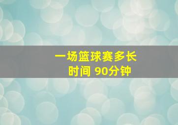 一场篮球赛多长时间 90分钟